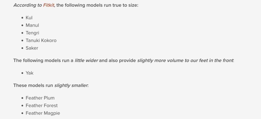 A white rectangle with the following text: According to FITKIT, the following models run true to size: Kul, Manul, Tengri, Tanuki Kokoro, Saker. The following models run a little wider and also provide slightly more volume to our feet in the front: Yak. The models run slightly smaller: Feather Plum, Feather Forest, Feather Magpie